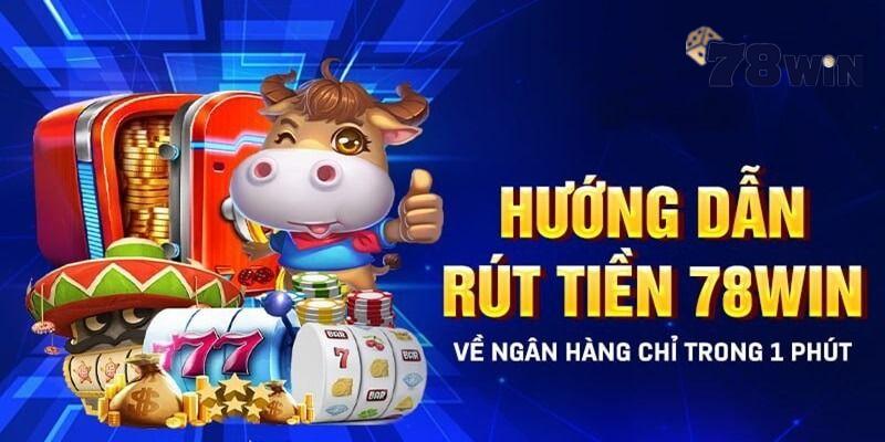 Hướng dẫn rút tiền 78Win an toàn với 3 bước 